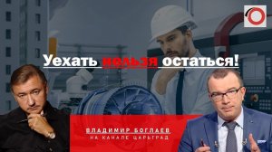 Владимир Боглаев на канале Царьград: Уехать нельзя остаться!