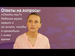 "Тебе что дома не сидится?" Ответы на вопросы. Ребенок мужа хамит