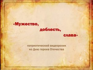 Видеоролик «Мужество, доблесть, слава»