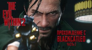 The Evil Within 2 - прохождение с BlackCatLEO (ч.2)