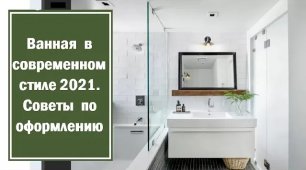 Советы по оформлению ванной комнаты в современном стиле.  Год 2021