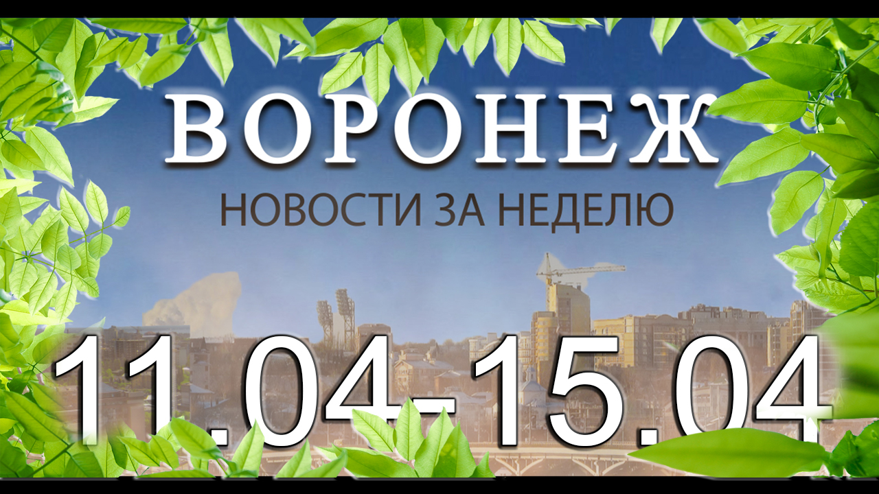 Новости Воронежа (11 апреля - 15 апреля)
