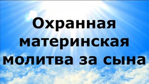 ОХРАННАЯ МАТЕРИНСКАЯ МОЛИТВА ЗА СЫНА