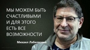 Мы можем быть счастливыми и для этого есть все возможности Михаил Лабковский