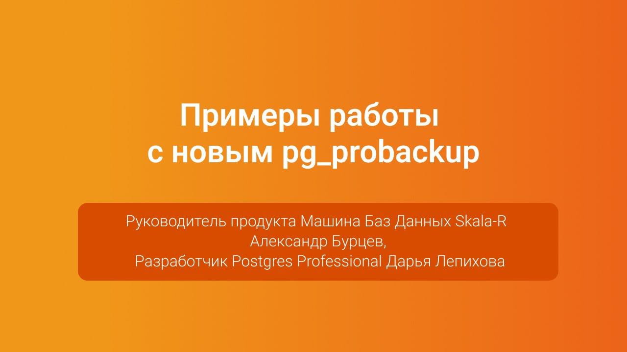 Примеры работы с новым pg_probackup — Александр Бурцев и Дарья Лепихова, PGConf.Russia 2023