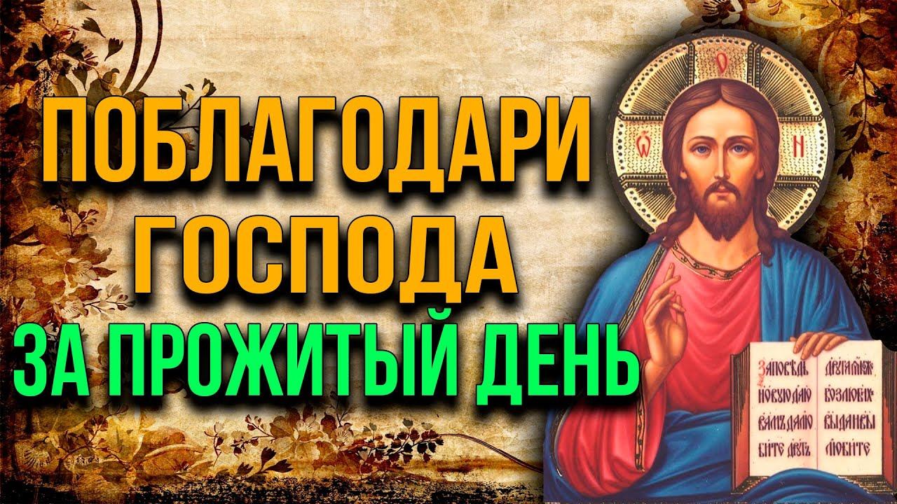 ПОБЛАГОДАРИ ГОСПОДА ЗА ПРОЖИТЫЙ ДЕНЬ. После прочтения попросите господа о нуждах. Вечерняя молитва смотреть онлайн