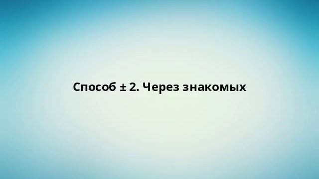 Способ ± 2. Через знакомых
