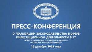 16.12.2022 Пресс-конференция "О реализации законодательства в сфере инвестиционной деятельности в РТ