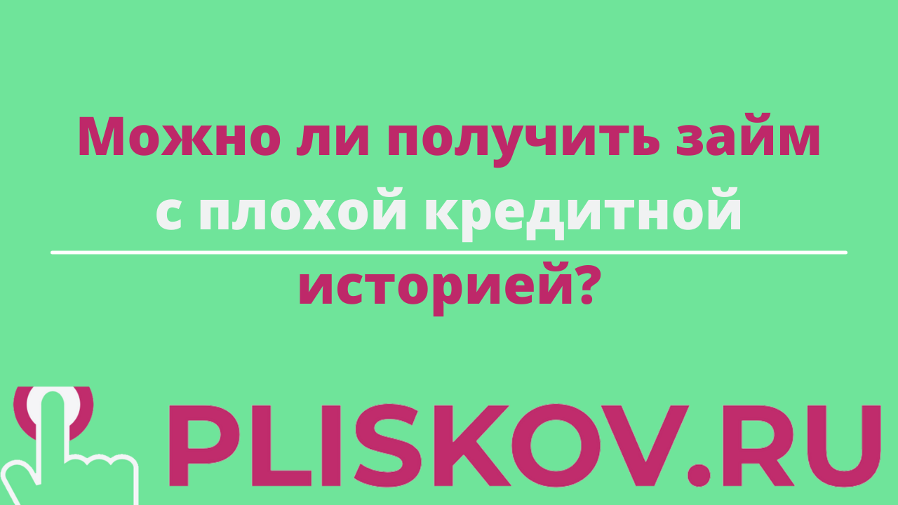 Можно ли получить займ в Pliskov.ru с плохой кредитной историей