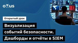 Визуализация событий безопасности. Дашборды и отчёты в SIEM // «Специалист по внедрению SIEM»