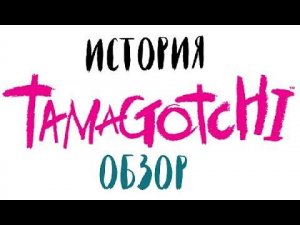 Тамагочи. История. Обзор.