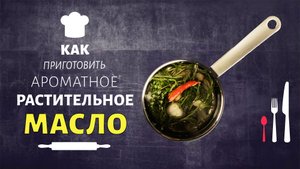 Как приготовить ароматное растительное масло?