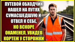 Путевой обходчик нашел на путях СУМАСШЕДШУЮ и отвел к себе, но окаменел увидев кортеж у сторожки.