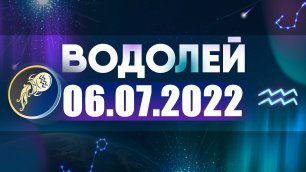 Гороскоп на 06 июля 2022 ВОДОЛЕЙ