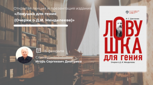 Презентация книги «Ловушка для гения (Очерки о Д. И. Менделееве)» и открытая лекция Дмитриева И. С.