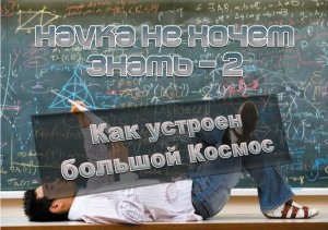 Наука не хочет знать. Часть 2. Как устроен большой Космос. Дмитрий Байда