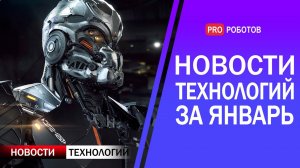 Новейшие роботы и технологии будущего: все новости технологий за январь в одном выпуске!