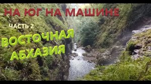 На юг на машине. Часть 2 Восточная Абхазия Большие водопады