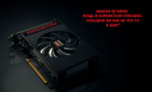 AMD Radeon R9 Nano: На что способна эта малышка в 2021?