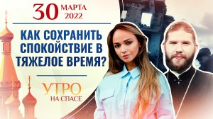 КАК СОХРАНИТЬ СПОКОЙСТВИЕ В ТЯЖЕЛОЕ ВРЕМЯ? УТРО НА СПАСЕ