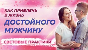 Как найти и привлечь достойного мужчину. Световые практики. /Мария Самарина
