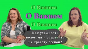 Подкаст "О Важном". Как ухаживать волосами и сохранить их красоту весной?