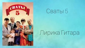 Сваты 5 - Лирика Гитара