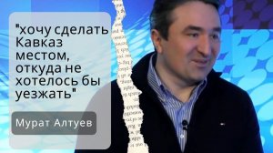 Мурат Алтуев: "Я хочу сделать Кавказ местом, откуда не хотелось бы уезжать"