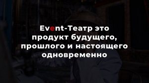 Event-Театр это продукт будущего, прошлого и настоящего одновременно