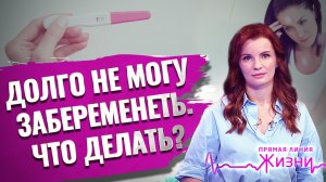 ДОЛГО НЕ МОГУ ЗАБЕРЕМЕНЕТЬ. ЧТО ДЕЛАТЬ? ПРЯМАЯ ЛИНИЯ ЖИЗНИ