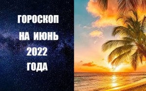 ГОРОСКОП НА ИЮНЬ 2022 ГОДА. Астропрогноз на июнь 2022 года от авестийского астролога Анны Фалилеевой