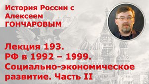 История России с Алексеем ГОНЧАРОВЫМ. Лекция 193. РФ в 1992-1999. Экономика. Часть II
