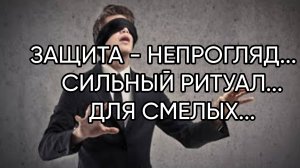 ЗАЩИТА - НЕПРОГЛЯД...СИЛЬНЫЙ РИТУАЛ...ДЛЯ СМЕЛЫХ...