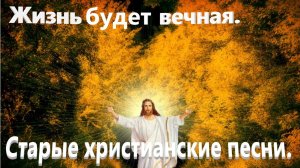 Жизнь будет вечная.(Со словами.)Старые христианские песни.