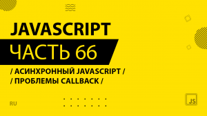 JavaScript - 066 - Асинхронный JavaScript - Проблемы callback