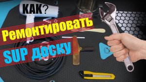 Как самому ремонтировать надувную SUP доску? Самые частые проблемы при эксплуатации надувных сапов.