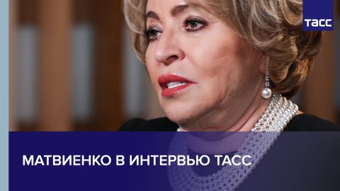 Матвиенко в интервью ТАСС