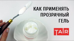 Прозрачный моделирующий гель ТАИР. Зачем нужен? Способы применения прозрачного геля.