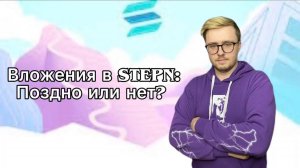 Вложения в STEPN: поздно или нет?