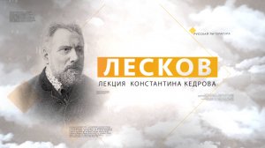 Лесков. Лекция Константина Кедрова