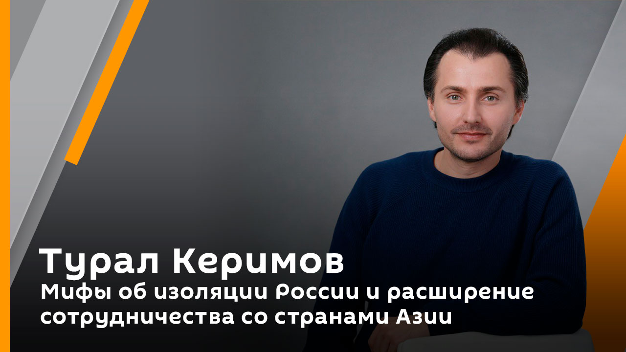 Турал Керимов. Мифы об изоляции России и расширение сотрудничества со странами Азии