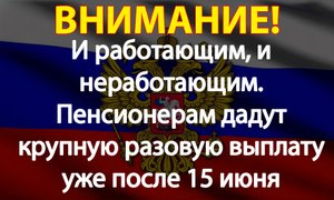 И работающим, и неработающим. Пенсионерам дадут крупную разовую выплату уже после 15 июня.