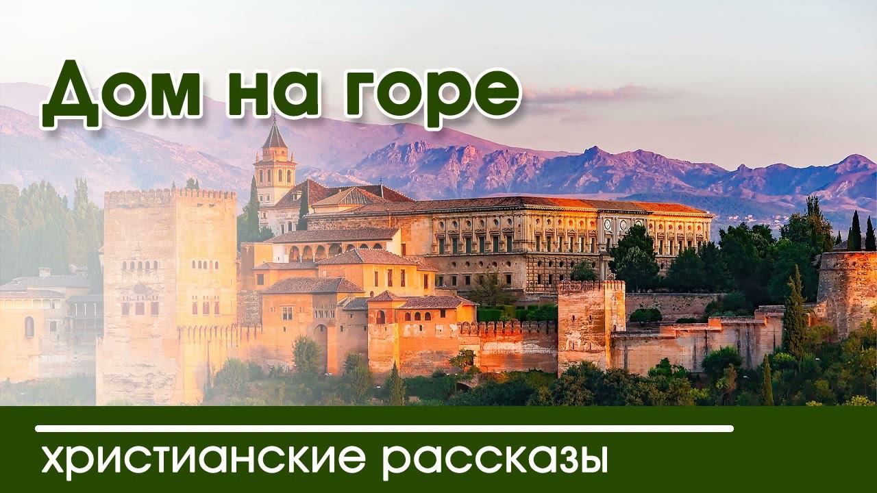 Интересный христианский рассказ «Дом на горе»