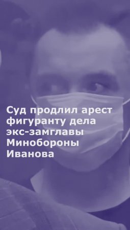 Суд до 23 сентября продлил арест фигуранту дела экс-замглавы Минобороны Иванова