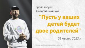 Алексей Романов: Пусть у ваших детей будет двое родителей  / "Слово жизни" Ростов / 26 марта 2023 г.