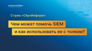 Стрим «СёрчИнформ»: чем может помочь SIEM и как использовать ее с толком?