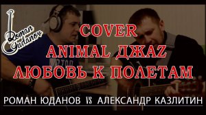 Кавер Animal ДжаZ Любовь к полётам Крутой Remake Roman Yudanov Александр Казлитин|Кавер под гитару