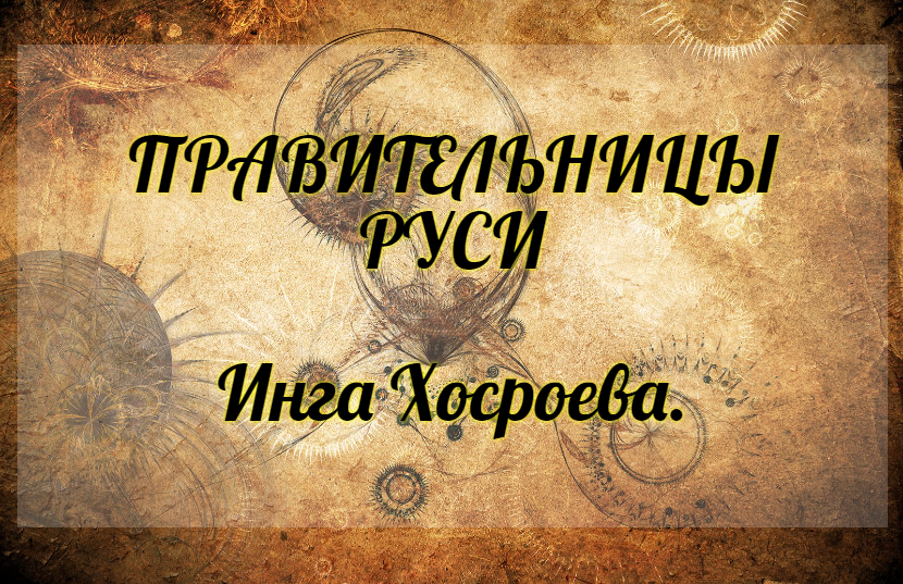 Правительницы Руси. Инга Хосроева. Ведьмина Изба.