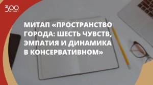 Митап «Пространство города: шесть чувств, эмпатия и динамика в консервативном»