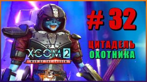 XCOM 2 War of the Chosen ➤ Прохождение - Часть 32 ➤ ЦИТАДЕЛЬ ОХОТНИКА #XCOM2